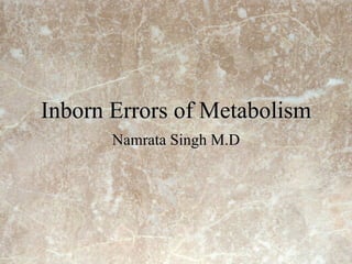 Inborn Errors of Metabolism Namrata Singh M.D 