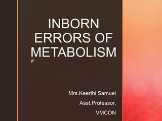 z
INBORN
ERRORS OF
METABOLISM
Mrs.Keerthi Samuel
Asst.Professor,
VMCON
 