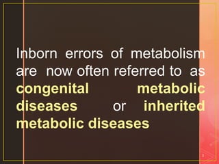 Inborn errors of metabolism
are now often referred to as
congenital metabolic
diseases or inherited
metabolic diseases
3
 