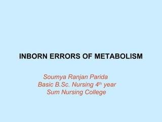 INBORN ERRORS OF METABOLISM
Soumya Ranjan Parida
Basic B.Sc. Nursing 4th
year
Sum Nursing College
 