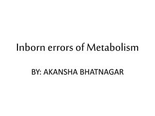 Inborn errors of Metabolism
BY: AKANSHA BHATNAGAR
 