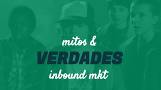 mitos &
VERDADES
inbound mkt
 