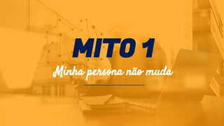 MITO 1
Minha persona não muda
 
