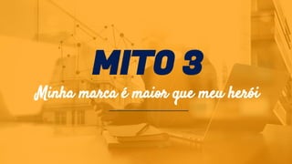 MITO 3
Minha marca é maior que meu herói
 