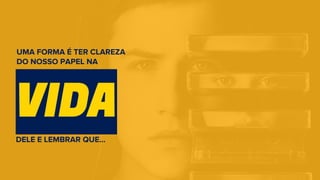 VIDA
DELE E LEMBRAR QUE...
UMA FORMA É TER CLAREZA
DO NOSSO PAPEL NA
 