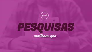 PESQUISAS
mostram que
 