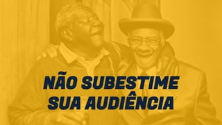 NÃO SUBESTIME
SUA AUDIÊNCIA
 