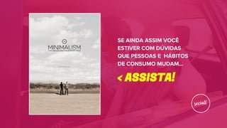 < ASSISTA!
SE AINDA ASSIM VOCÊ
ESTIVER COM DÚVIDAS
QUE PESSOAS E HÁBITOS
DE CONSUMO MUDAM...
 