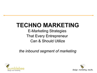 TECHNO MARKETING E-Marketing Strategies  That Every Entrepreneur  Can & Should Utilize the inbound segment of marketing 