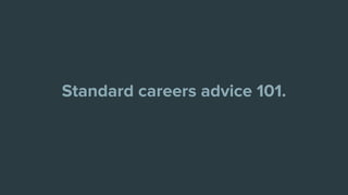 Standard careers advice 101.
 