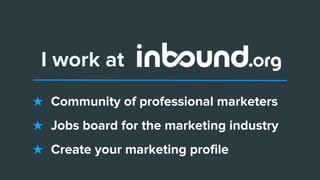 I work at
★ Community of professional marketers
★ Jobs board for the marketing industry
★ Create your marketing profile
 