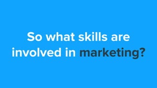 So what skills are
involved in marketing?
 