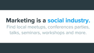 Marketing is a social industry.
Find local meetups, conferences parties,
talks, seminars, workshops and more.
 