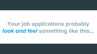 Your job applications probably
look and feel something like this...
 