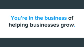 You’re in the business of
helping businesses grow.
 