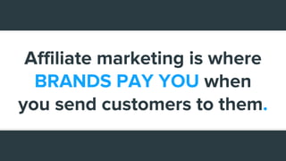 Affiliate marketing is where
BRANDS PAY YOU when
you send customers to them.
 