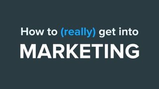 How to (really) get into
MARKETING
 