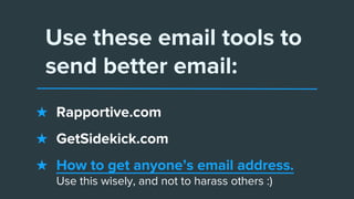 Use these email tools to
send better email:
★ Rapportive.com
★ GetSidekick.com
★ How to get anyone’s email address.
Use th...