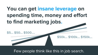 You can get insane leverage on
spending time, money and effort
to find marketing jobs.
Few people think like this in job s...