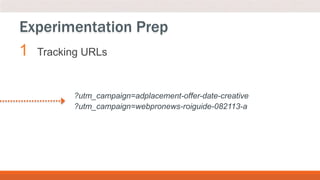 1 Tracking URLs
Experimentation Prep
?utm_campaign=adplacement-offer-date-creative
?utm_campaign=webpronews-roiguide-082113-a
 