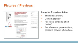 Pictures / Previews
Areas for Experimentation
• Thumbnail preview
• Content preview
• For video, embed a short
“trailer”
• For eBooks or presentations,
embed a preview SlideShare
 