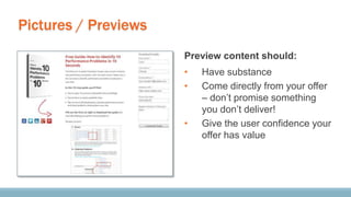 Pictures / Previews
Preview content should:
• Have substance
• Come directly from your offer
– don’t promise something
you don’t deliver!
• Give the user confidence your
offer has value
 