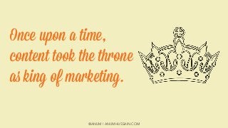 @ANUM | ANUMHUSSAIN.COM
Once upon a time,
content took the throne
as king of marketing.
 