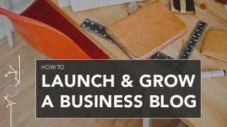 HOW TO
LAUNCH & GROW
A BUSINESS BLOG
 