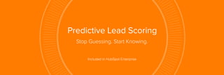Predictive Lead Scoring
Included in HubSpot Enterprise
Stop Guessing. Start Knowing.
 