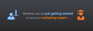 Whether you’re just getting started
or you’re a marketing expert …
 