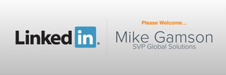 Please Welcome…
Mike GamsonSVP Global Solutions
 