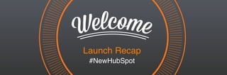 Launch Recap
#NewHubSpot
 