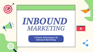 INBOUND
MARKETING
4 Noted Advantages Of
Inbound Marketing
 