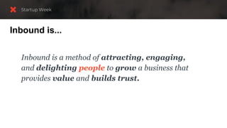 Inbound is...
Inbound is a method of attracting, engaging,
and delighting people to grow a business that
provides value and builds trust.
 