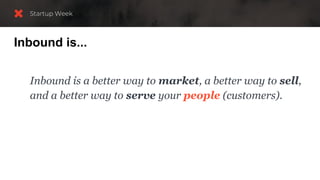 Inbound is...
Inbound is a better way to market, a better way to sell,
and a better way to serve your people (customers).
 