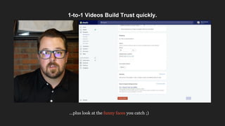 1-to-1 Videos Build Trust quickly.
...plus look at the funny faces you catch ;)
 
