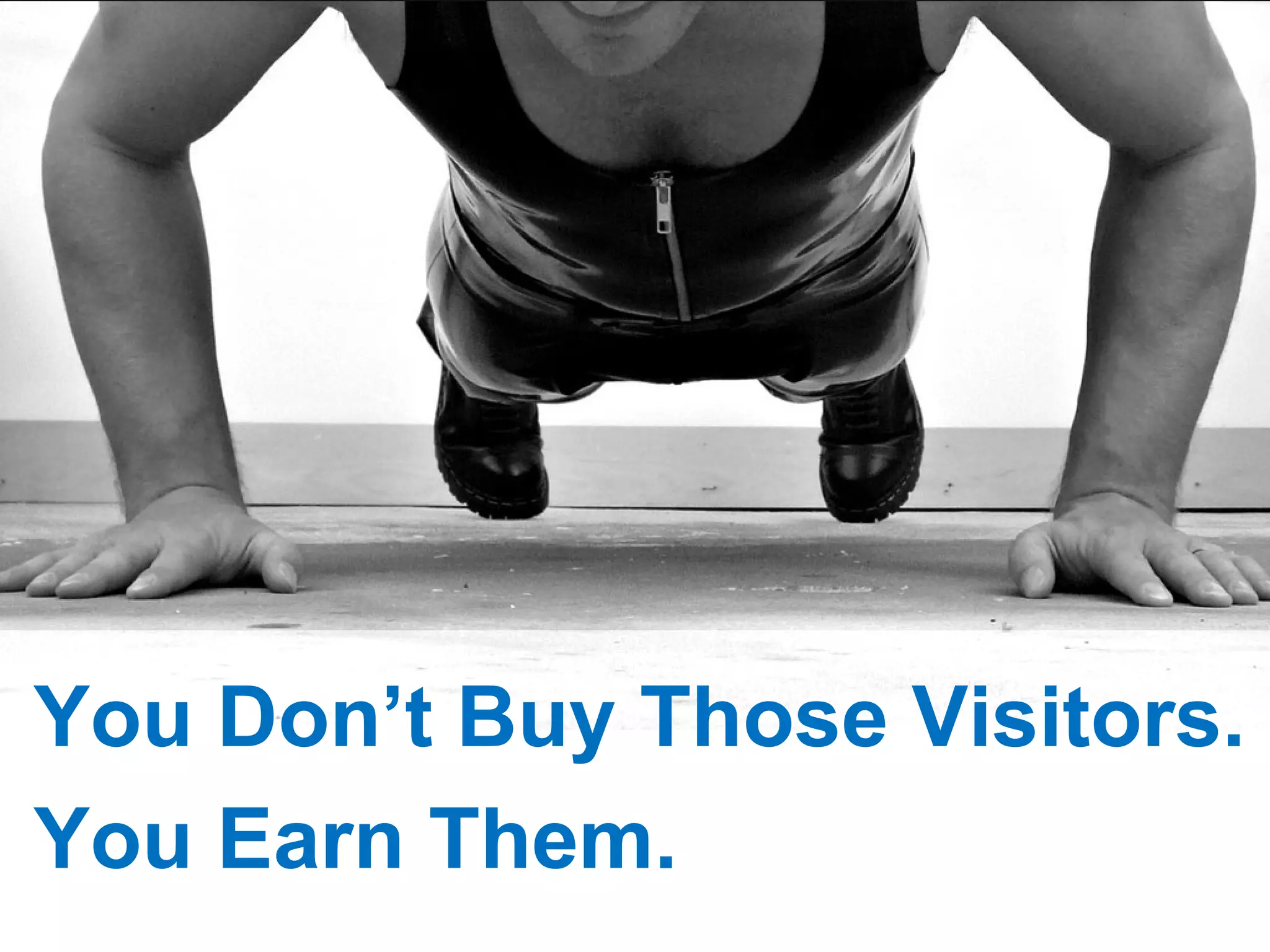 R You Don’t Buy Those Visitors. You Earn Them. 