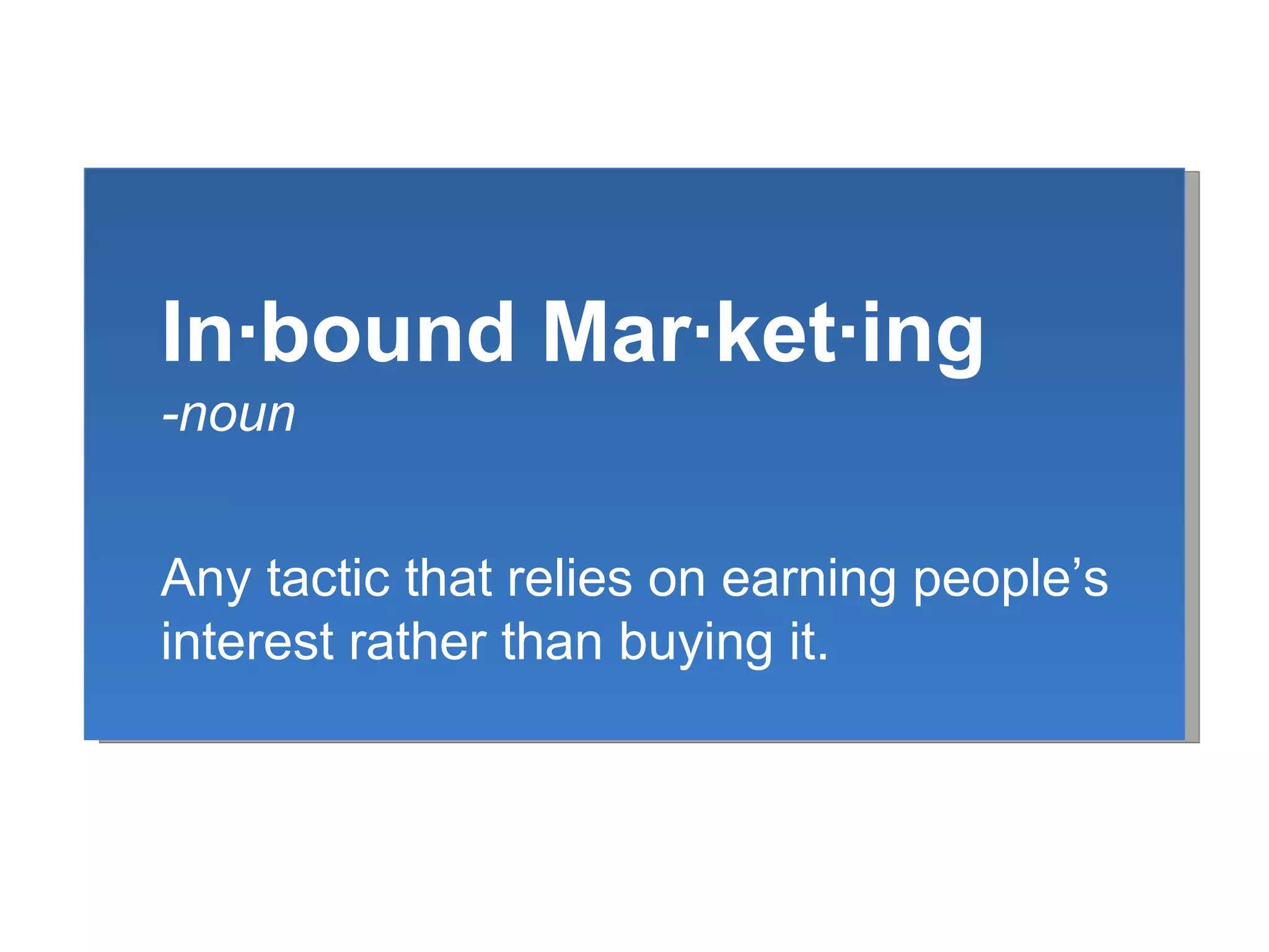 R In∙bound Mar∙ket∙ing -noun Any tactic that relies on earning people’s interest rather than buying it. 