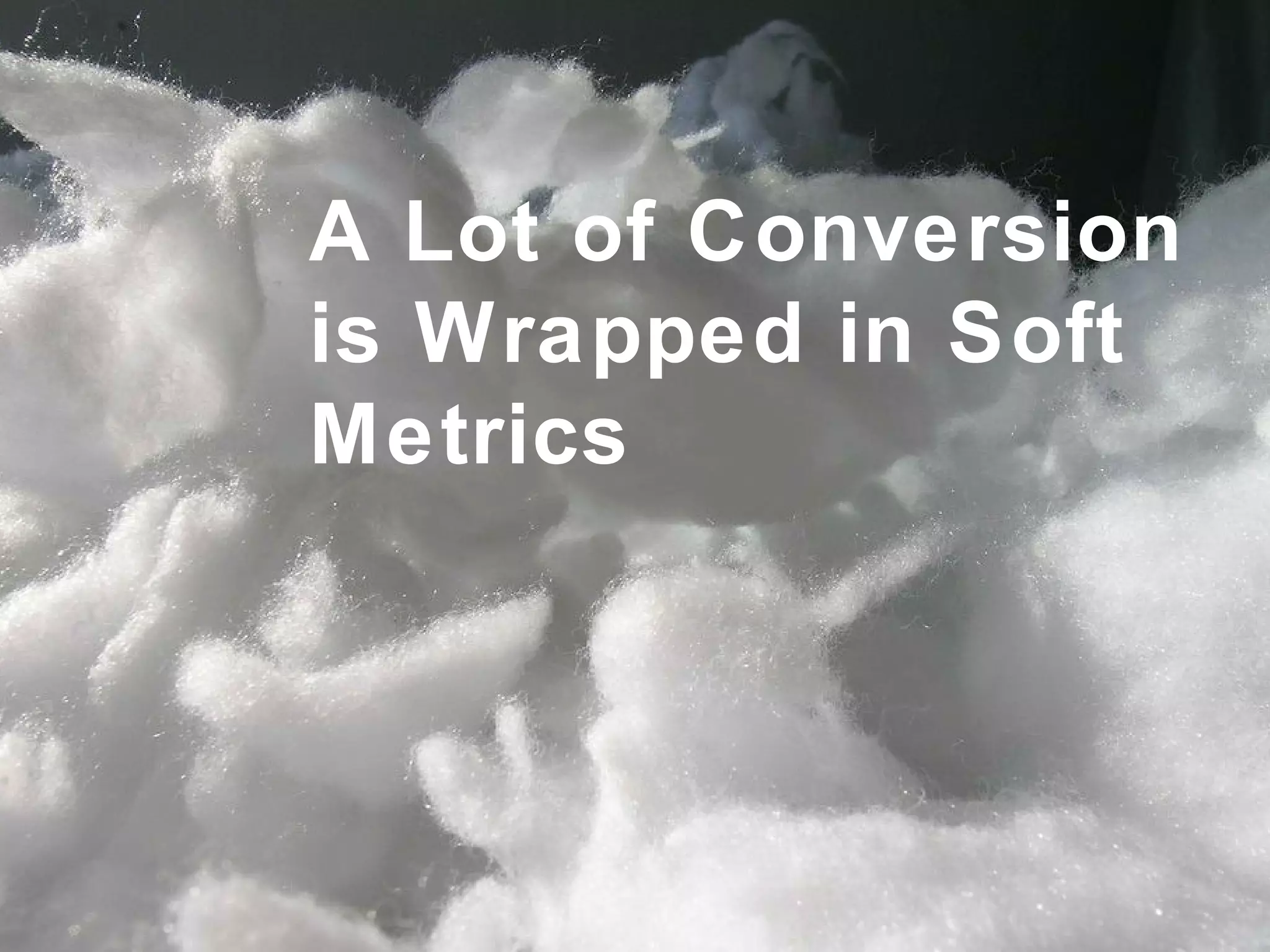 A Lot of Conversion is Wrapped in Soft Metrics 
