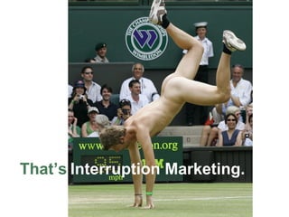 That’s Interruption Marketing. 