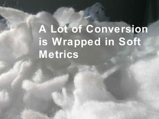 A Lot of Conversion is Wrapped in Soft Metrics 