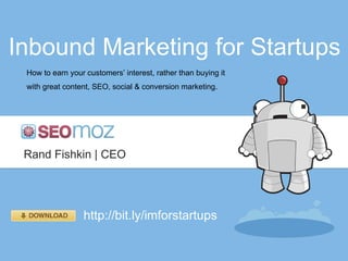 Inbound Marketing for Startups How to earn your customers’ interest, rather than buying it with great content, SEO, social & conversion marketing. Rand Fishkin | CEO http://bit.ly/imforstartups 