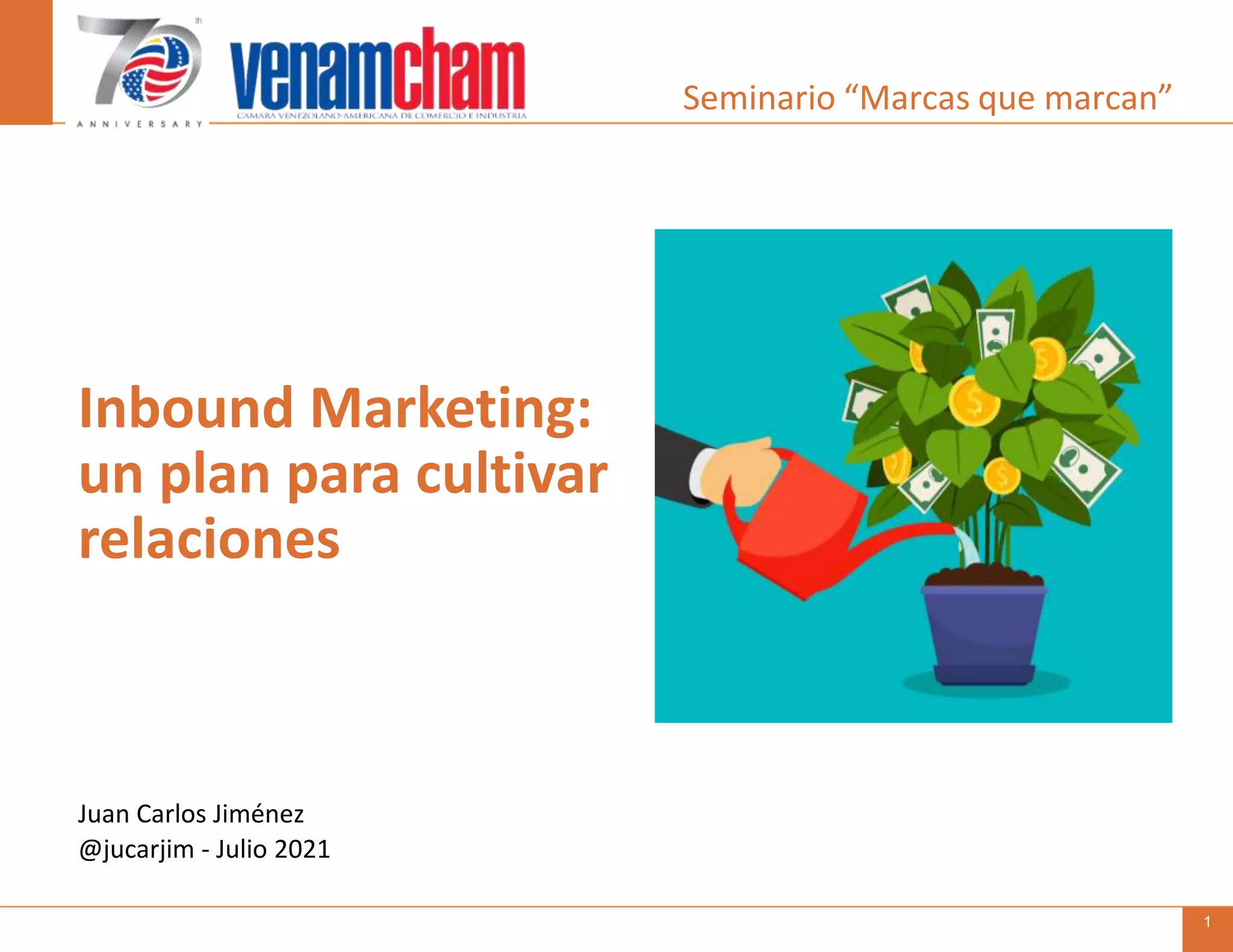 Seminario Venamcham | Juan Carlos Jiménez | Julio 28, 2021 1
Juan Carlos Jiménez
@jucarjim - Julio 2021
Inbound Marketing:
un plan para cultivar
relaciones
Seminario “Marcas que marcan”
 