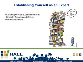 Establishing Yourself as an Expert Content (website is just home base) LinkedIn Answers and Groups Narrow your niche 