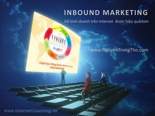INBOUND MARKETING
                                 Để kinh doanh trên Internet được hiệu quả hơn




                                                 www.NguyenTrongTho.com




© 2012 by iNET   *   Inbound Marketing   *   www.iNET.edu.vn
 