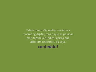 Falam muito das mídias sociais no
marketing digital, mas o que as pessoas
mais fazem lá é indicar coisas que
acharam relevante, ou seja,
conteúdo!
 