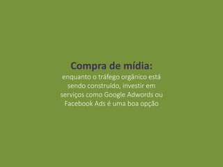 Compra de mídia:
enquanto o tráfego orgânico está
sendo construído, investir em
serviços como Google Adwords ou
Facebook Ads é uma boa opção
 