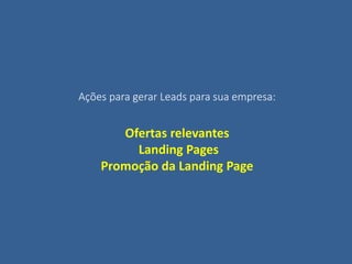 Ações para gerar Leads para sua empresa:
Ofertas relevantes
Landing Pages
Promoção da Landing Page
 