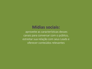 Mídias sociais:
aproveite as características desses
canais para conversar com o público,
estreitar sua relação com seus Leads e
oferecer conteúdos relevantes
 