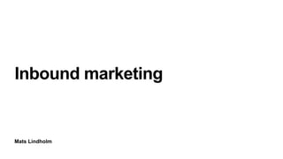 Mats Lindholm
Inbound marketing
 